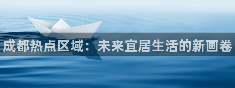 新宝5是什么样子的：成都热点区域：未来宜居生活的新画卷