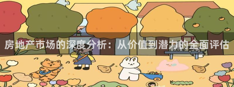 新宝5平台咋样：房地产市场的深度分析：从价值到潜力的全面评估