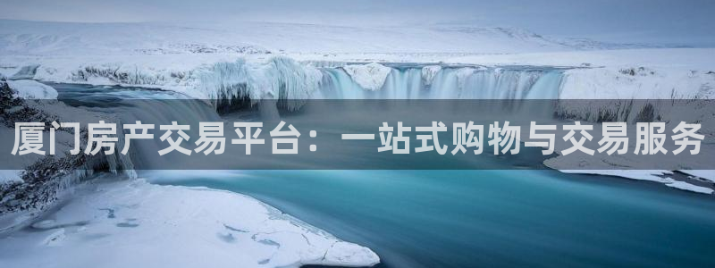 新宝5浗维33 300：厦门房产交易平台：一站式购物与交易服