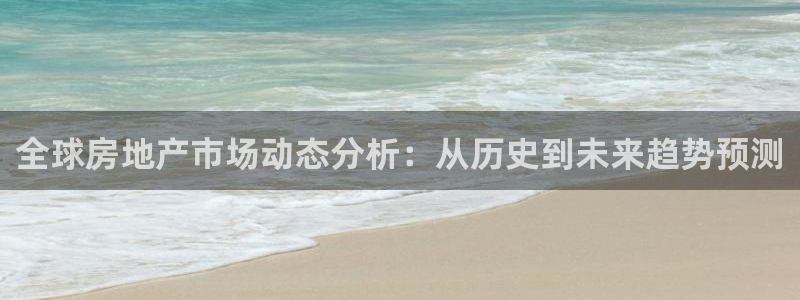 新宝3得74OO5：全球房地产市场动态分析：从历史到未来趋势