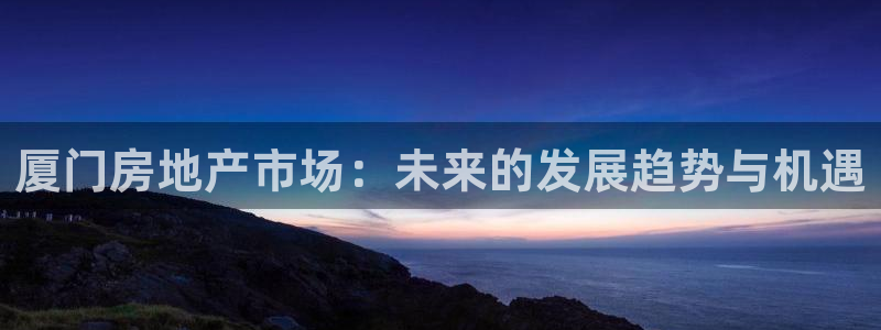 新宝那2O5O5O：厦门房地产市场：未来的发展趋势与机遇