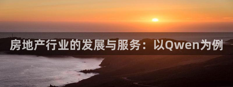 老新宝5授权登录：房地产行业的发展与服务：以Qwen为例