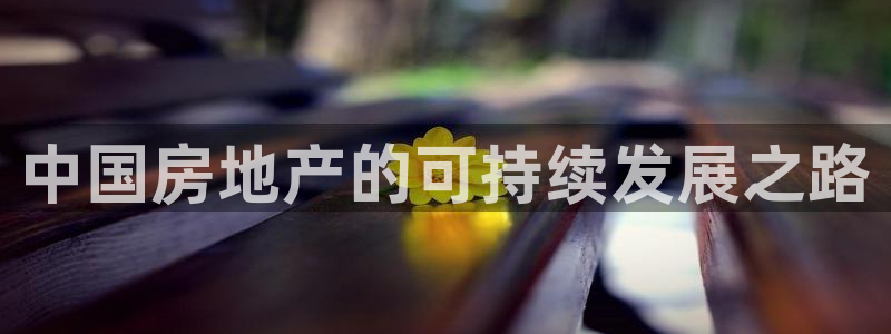 新宝5官方下载地址：中国房地产的可持续发展之路