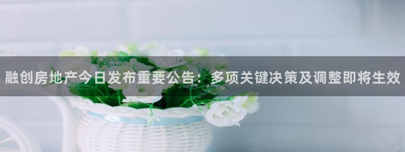 新宝xb5：融创房地产今日发布重要公告：多项关键决策及调整即
