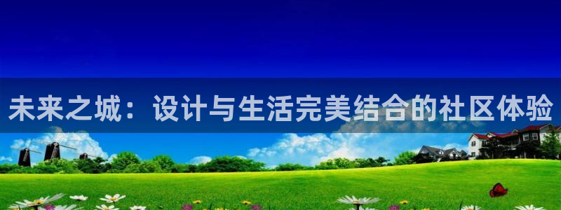 新宝5如何注册登录：未来之城：设计与生活完美结合的社区体验