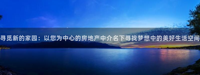 新宝5_测：寻觅新的家园：以您为中心的房地产中介名下寻找梦想