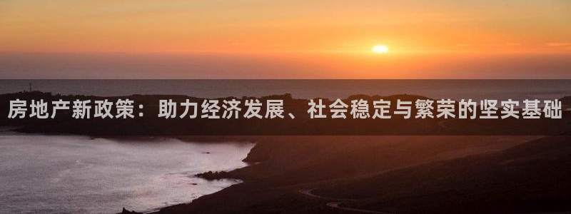 新宝5平台注册公司：房地产新政策：助力经济发展、社会稳定与繁